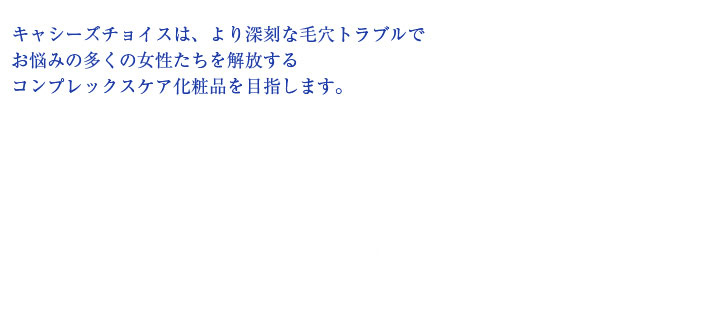 キャシーズチョイスはより深刻な毛穴のお悩みの多くの女性達を解放するコンプレックスケア化粧品を目指します