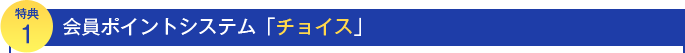 特典１　会員ポイントシステム「チョイス」