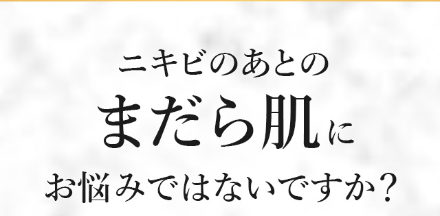 ニキビの後のまだら肌にお悩みではないですか？