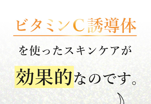 ビタミンC誘導体を使ったスキンケアが効果的なのです。