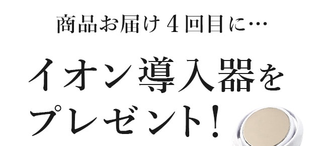 商品お届け３回目に…イオン導入器をプレゼント！