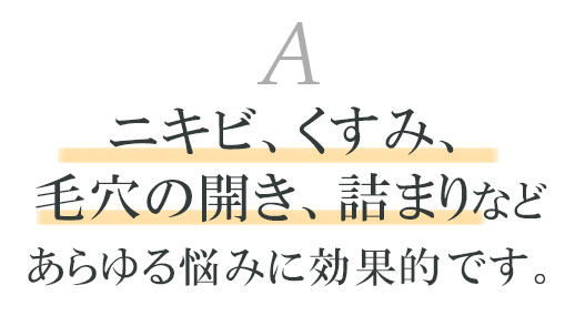 ニキビ、ニキビ跡、毛穴の開き、黒ずみなどあらゆる悩みに効果的です