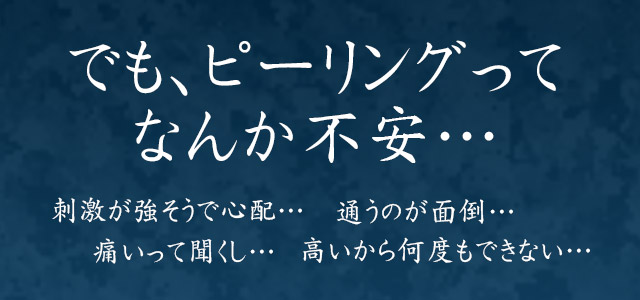 でもピーリングってなんか不安…痛いって聞くし 高いから通えない 刺激が強そうで心配