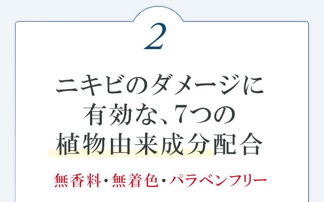 ニキビやニキビ跡に有効な、7つの植物由来成分配合　無香料・無着色・パラベンフリー