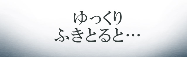 ゆっくりふきとると…