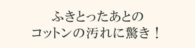 ふきとったあとのコットンの汚れに驚き！