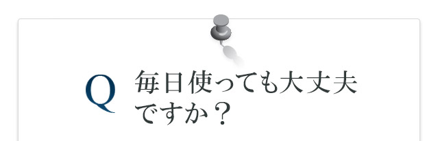 毎日使っても大丈夫ですか？