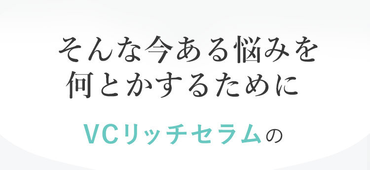 もう心配いりません。VCリッチセラムの