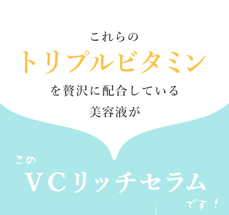 これらのトリプルビタミンを贅沢に配合している美容液が VCリッチセラム です